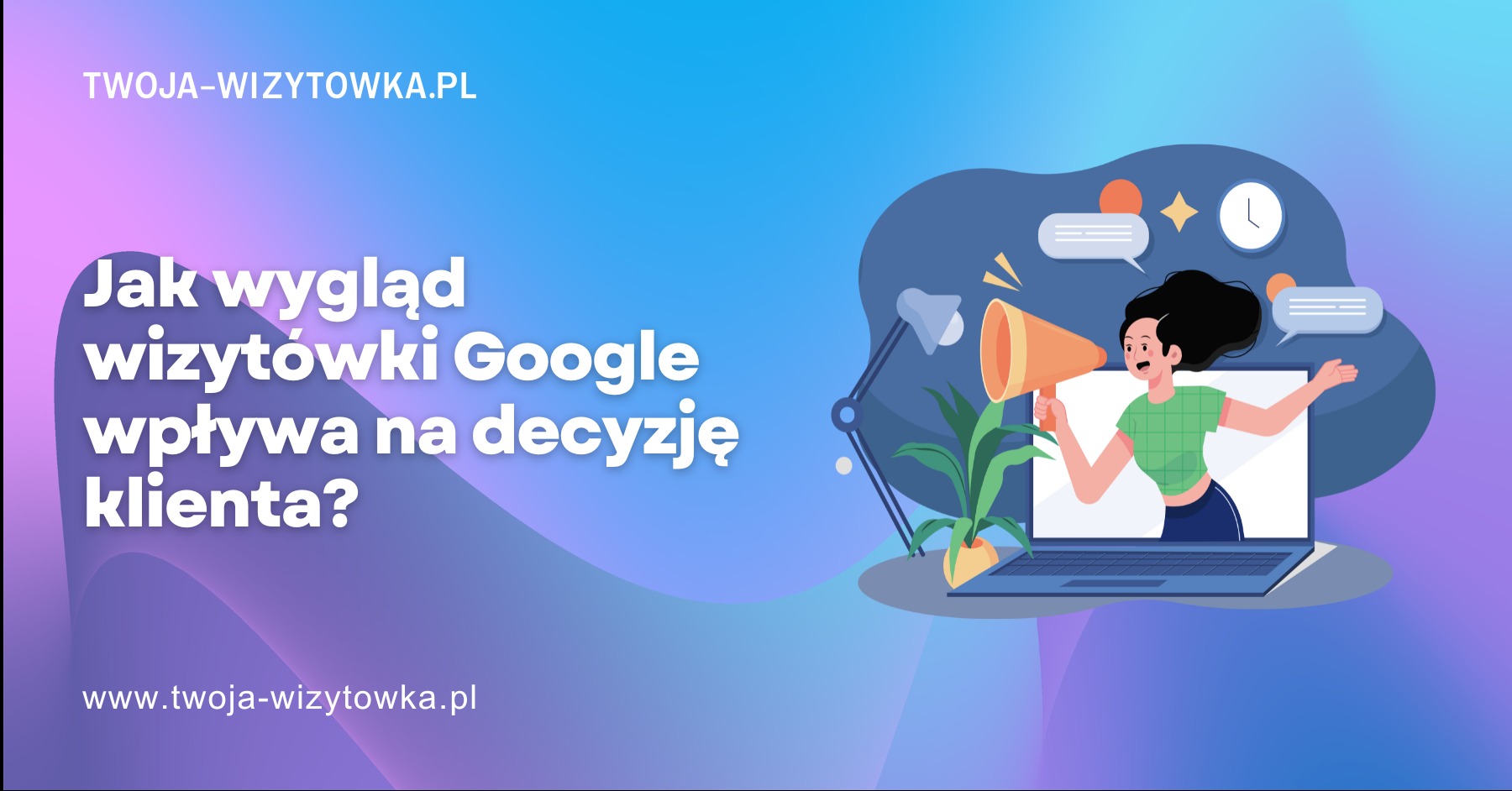 Ilustracja: Kobieta z megafonem wychodzi z laptopa, obok ikony wiadomości i zegara. Tekst: Jak wizytówka Google wpływa na decyzje klienta? Twoja-wizytowka.pl.