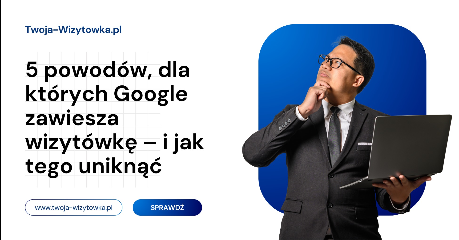 Mężczyzna w garniturze z laptopem, zastanawia się nad 5 powodami zawieszania wizytówki Google. Grafika z hasłem i logo firmy Twoja-Wizytowka.pl.