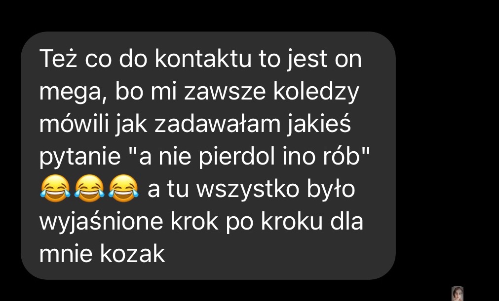 Zrzut ekranu opinii klienta z Pikulic. Tekst chwali kontakt i jasne wyjaśnienia krok po kroku. Użyte emotikony śmiechu. Czarny ekran z szarą dymką.