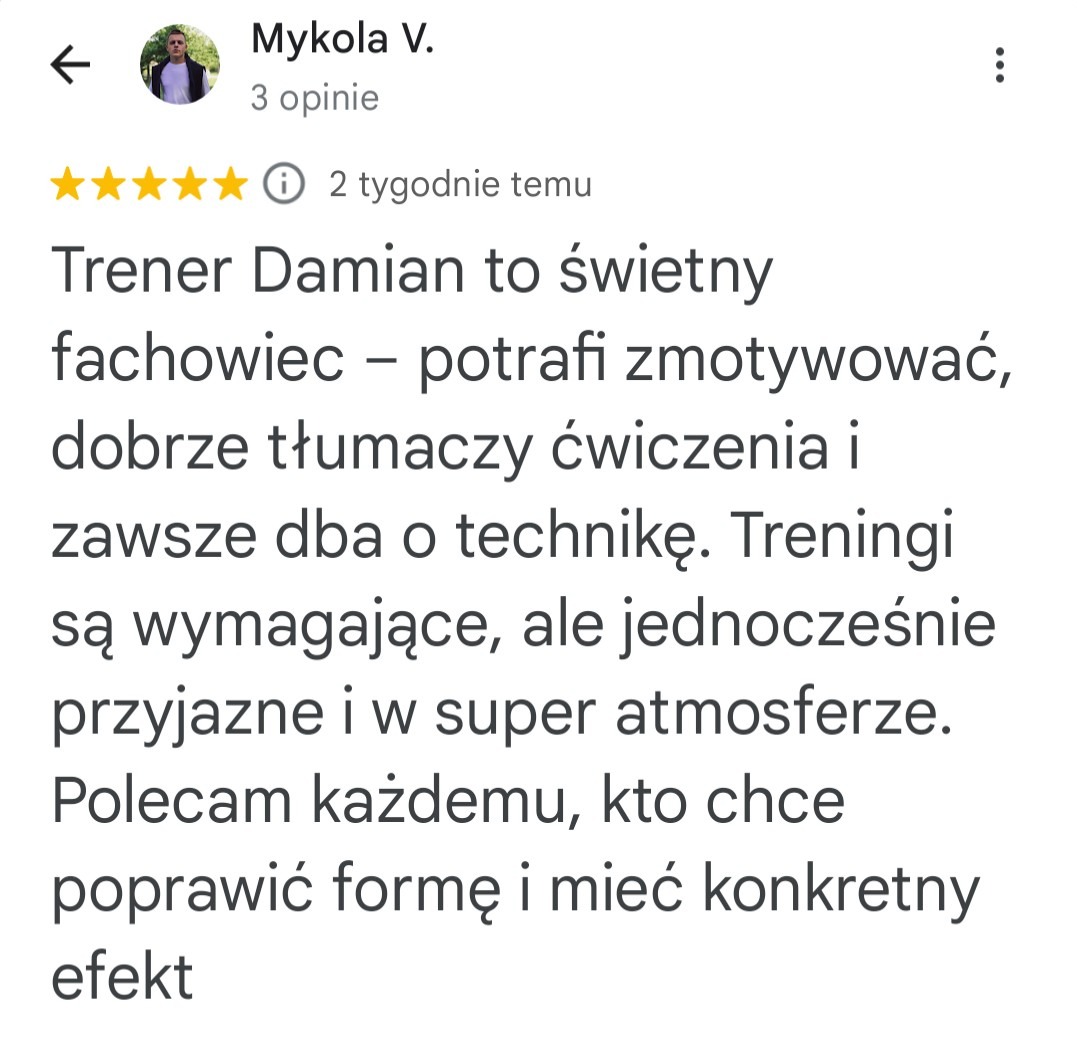 Opinia klienta: Trener Damian to świetny fachowiec, motywuje, tłumaczy ćwiczenia i dba o technikę. Treningi wymagające, przyjazne i w super atmosferze.