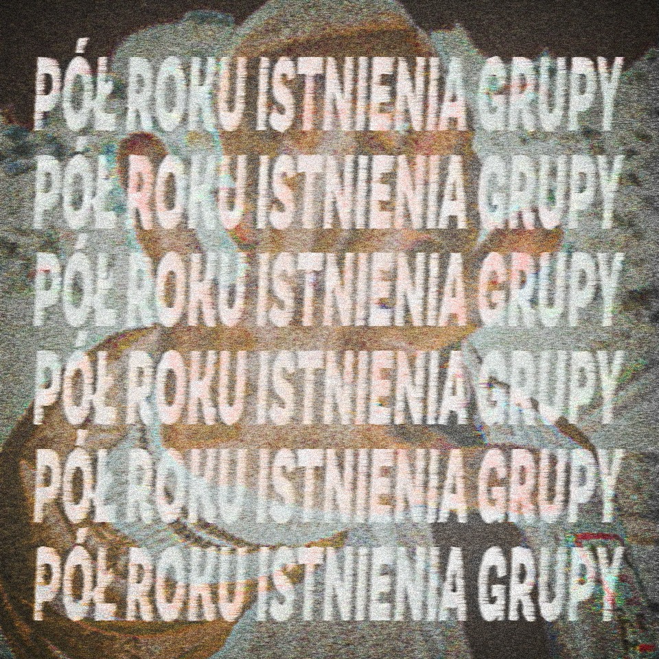 Abstrakcyjna grafika z nałożonym tekstem 'Pół Roku Istnienia Grupy' w kilku rzędach, z efektem zniekształcenia i ziarnistości, tworząca unikalny, cyfrowy kolaż.