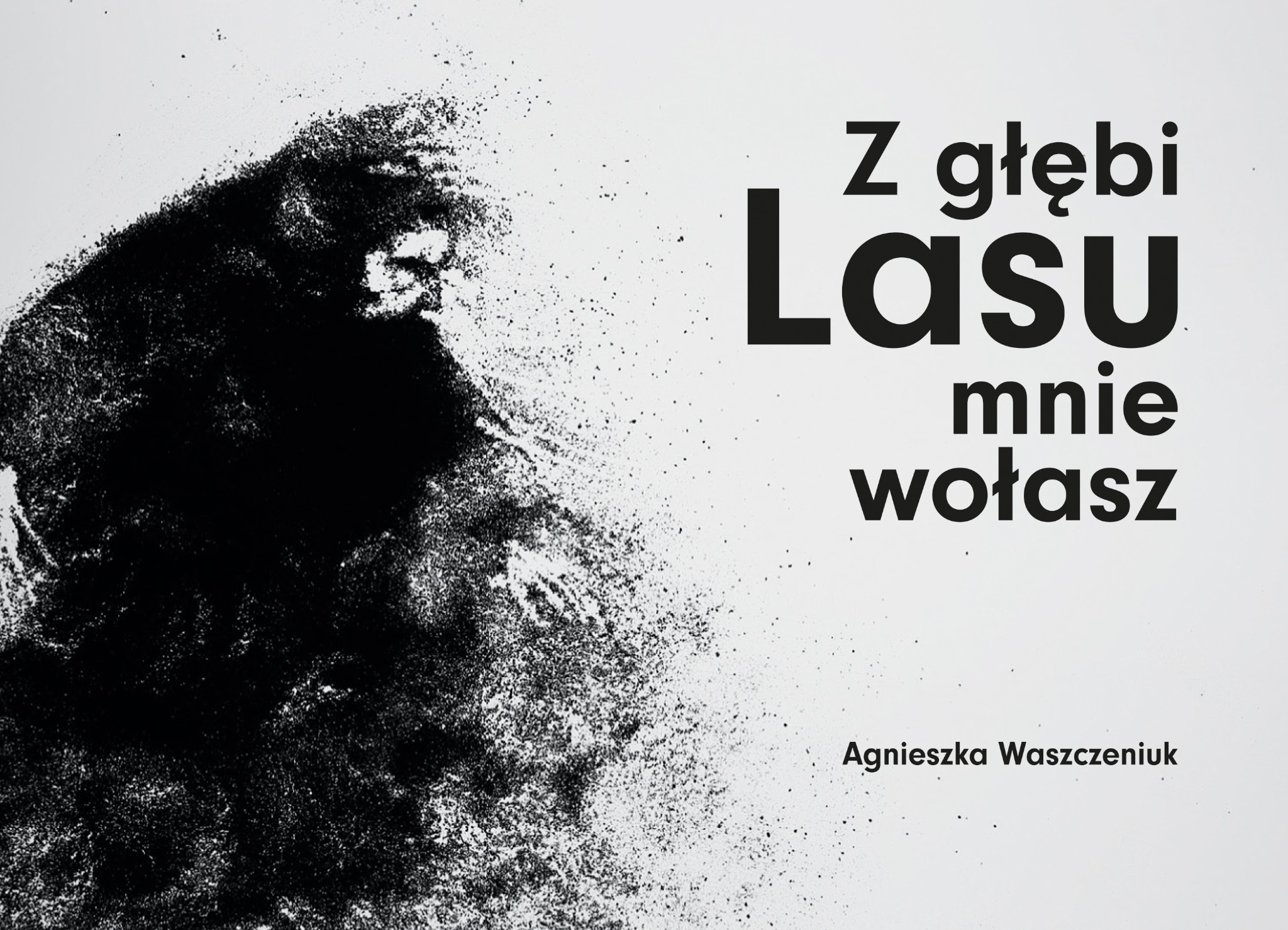 Abstrakcyjna grafika: czarna sylwetka z efektem rozprysku, kontrastująca z białym tłem i napisem 'Z głębi Lasu mnie wołasz' autorstwa Agnieszki Waszczeniuk.