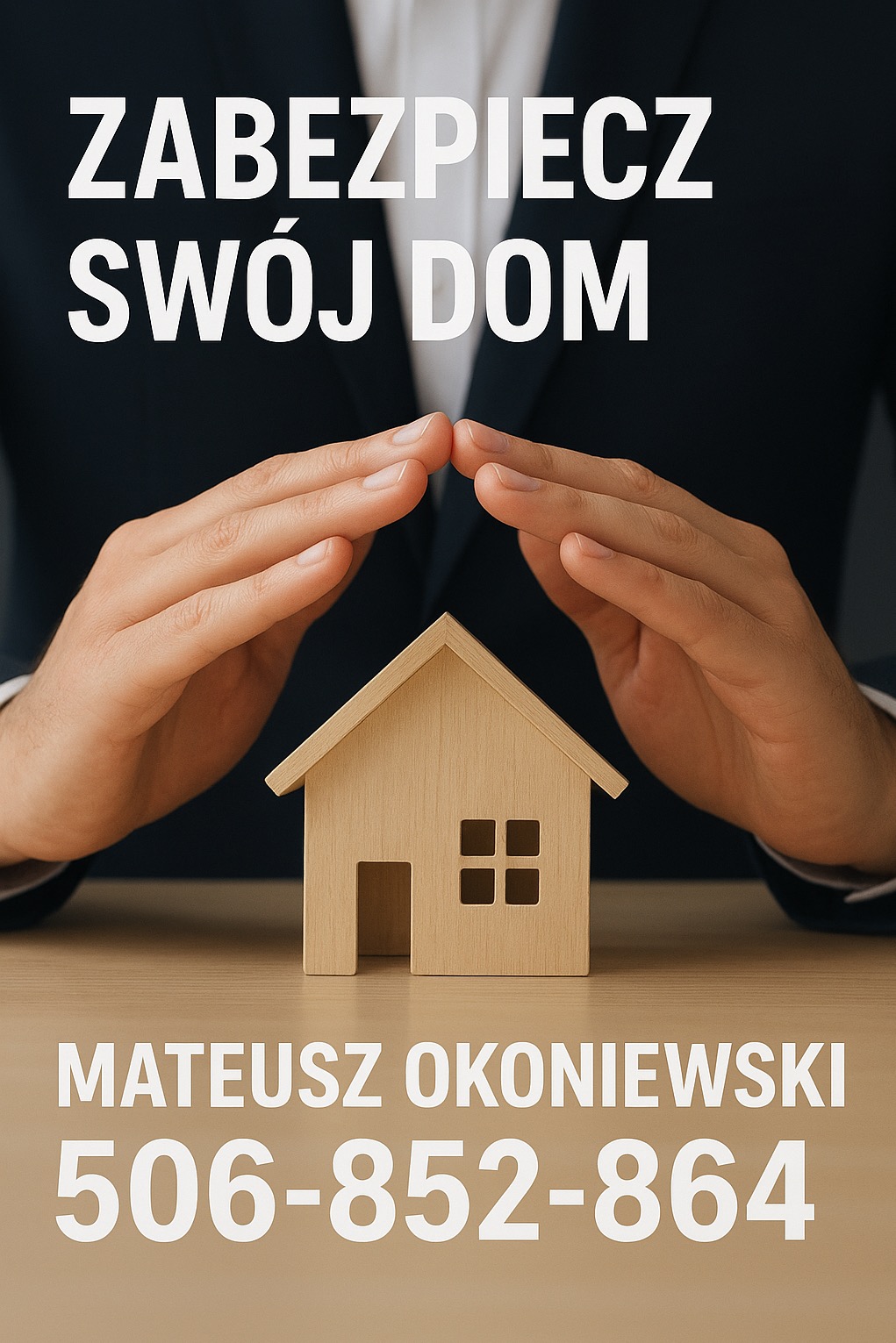 Dłonie tworzą dach nad drewnianym domkiem, symbolizując ochronę. Tekst: Zabezpiecz swój dom, imię i nazwisko oraz numer telefonu. Koncepcja ubezpieczenia domu.