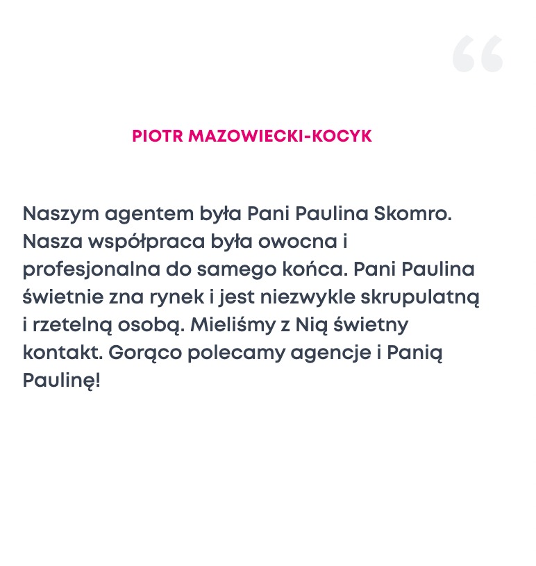 Tekstowa rekomendacja dla agenta nieruchomości, Pani Pauliny Skomro, zadowolonego klienta Piotra Mazowieckiego-Kocyka, podkreślająca profesjonalizm i rzetelność.