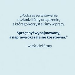 Pośrednictwo Ubezpieczeniowo-Finansowe Małgorzata Ziółkowska - Tekst na jasnym tle: „Podczas serwisowania uszkodziliśmy urządzenie, z którego korzystaliśmy w pracy. Sprzęt był wynajmowany, a naprawa okazała się kosztowna.” - właściciel firmy.