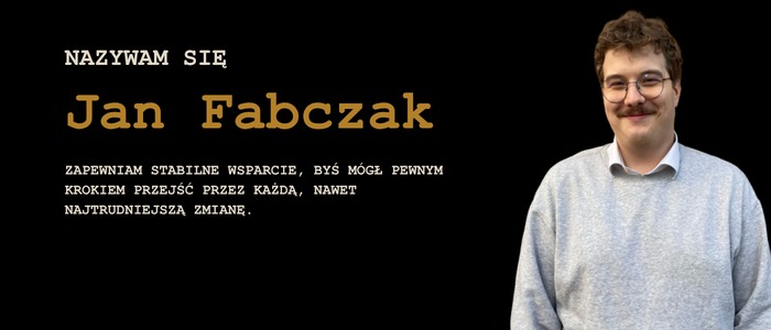 Portret uśmiechniętego mężczyzny w okularach, z wąsami, na czarnym tle z tekstem 'Nazywam się Jan Fabczak. Zapewniam stabilne wsparcie, byś mógł pewnym krokiem przejść przez każdą, nawet...